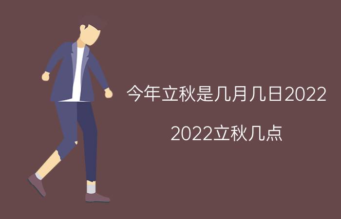 今年立秋是几月几日2022（2022立秋几点 今年立秋准确时间点）